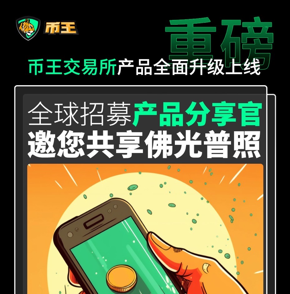币王交易所产品全面升级上线,全球招募产品分享官 币王交易所产品全面升级上线,全球招募产品分享官