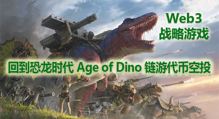 回到恐龙时代 Age of Dino 链游代币空投,Web3战略游戏 回到恐龙时代 Age of Dino 链游代币空投,Web3战略游戏