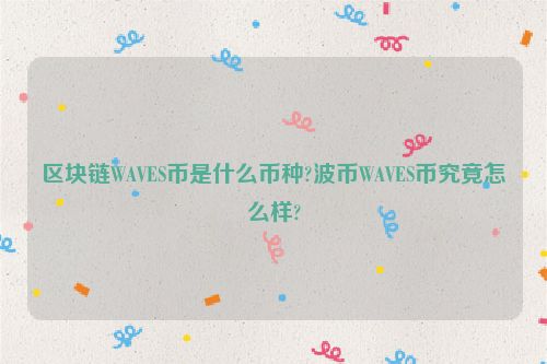 WAVES币是什么?区块链WAVES波币深度剖析与投资建议 WAVES币是什么?区块链WAVES波币深度剖析与投资建议