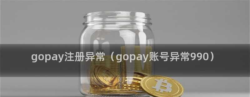 Gopay钱包注册异常990怎么办?一键解决方案揭秘 Gopay钱包注册异常990怎么办?一键解决方案揭秘