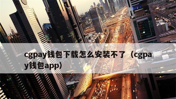 CGPay钱包怎么安装?CGPay钱包下载安装不了怎么办 CGPay钱包怎么安装?CGPay钱包下载安装不了怎么办