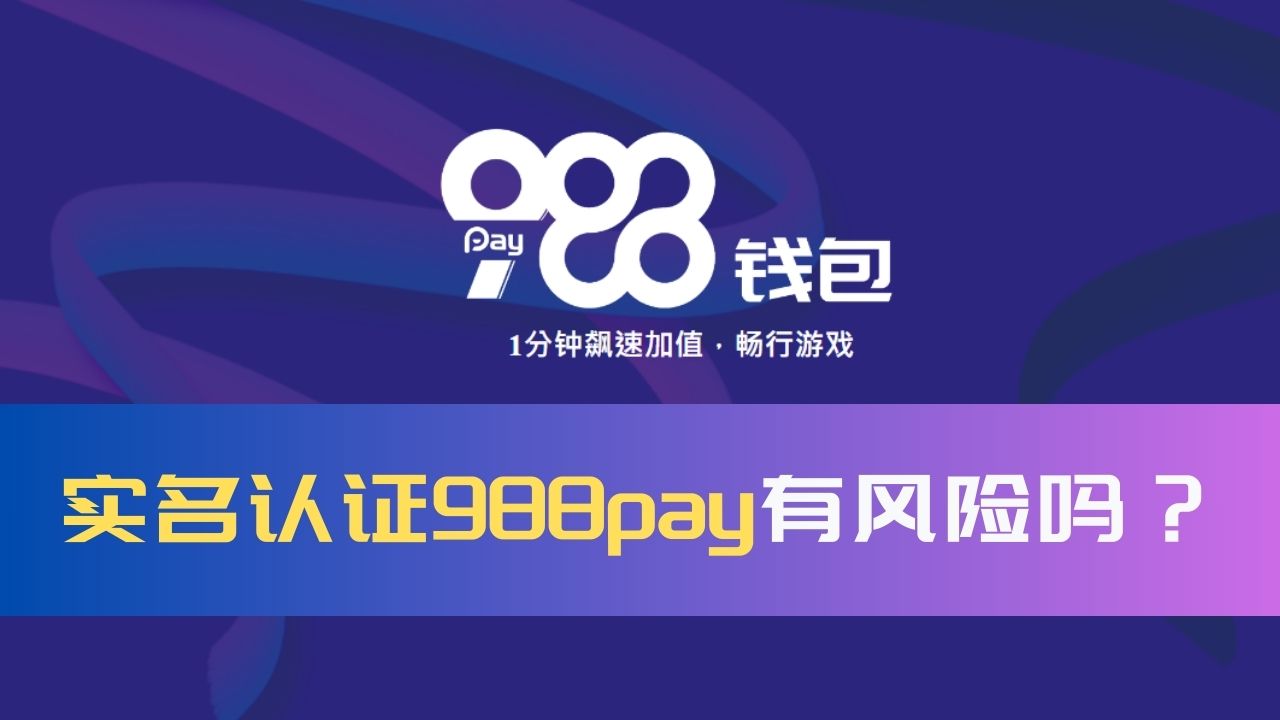 实名认证988pay有风险吗?怎么降低实名认证的风险 实名认证988pay有风险吗?怎么降低实名认证的风险