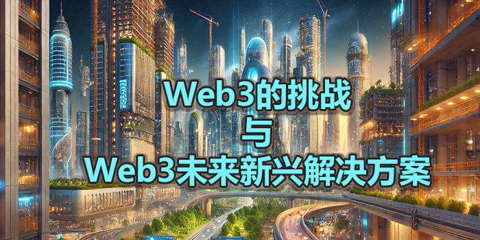 2024年Web3的挑战与Web3未来新兴解决方案 2024年Web3的挑战与Web3未来新兴解决方案