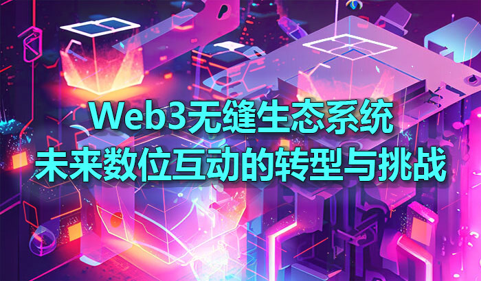 Web3无缝生态系统未来数位互动的转型与挑战 Web3无缝生态系统未来数位互动的转型与挑战