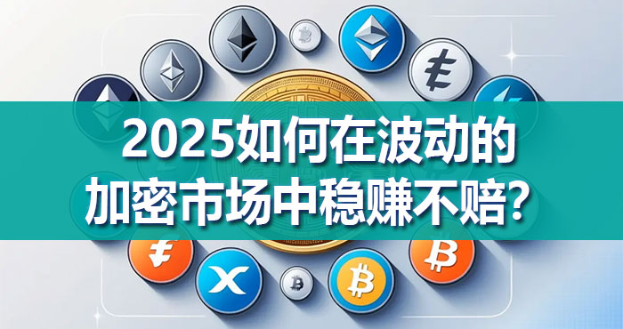 2025如何在波动的加密市场中稳赚不赔?专家分享获利策略 2025如何在波动的加密市场中稳赚不赔?专家分享获利策略