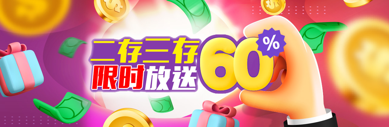 新注册会员二存三存限时优惠放送60%,最高可领取返利1852元 新注册会员二存三存限时优惠放送60%,最高可领取返利1852元